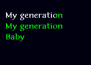 My generation
My generation

Ba by