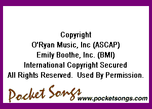 Copyright
O'Ryan Music, Inc (ASCAP)

Emily Boothe, Inc. (BMI)
International Copyright Secured
All Rights Reserved. Used By Permission.

DOM SOWW.WCketsongs.com