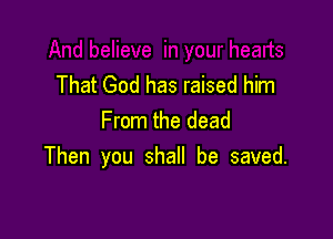 That God has raised him

From the dead
Then you shall be saved.