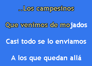 ..Los campesinos
Que venimos de mojados
Casi todo se lo enviamos

A los que quedan alla'i