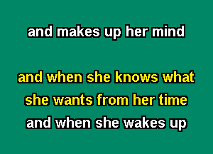 and makes up her mind

and when she knows what
she wants from her time
and when she wakes up