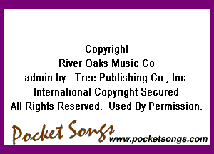 Copyright
River Oaks Music 00

admin byz Tree Publishing 00., Inc.
International Copyright Secured
All Rights Reserved. Used By Permission.

DOM SOWW.WCketsongs.com