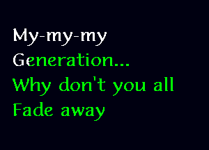 My-my-my
Generation...

Why don't you all
Fade away