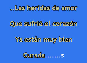 ..Las heridas de amor
Que sufric') el corazdn

Ya este'm muy bien

Curada ....... s l