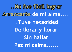 ..No fue faicil lograr
Arrancarte de mi alma .....
..Tuve necesidad
De llorar y llorar
Sin hallar
Paz ni calma ......