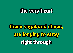 the very heart

these vagabond shoes,

are longing to stray
right through