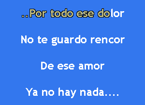 ..Por todo ese dolor
No te guardo rencor

De ese amor

Ya no hay nada....