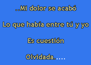 ..Mi dolor se acab6

Lo que habia entre tL'I y yo

Es cuestic'm

Olvidada .....