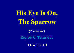 His Eye Is 011,
The Sparrow

(Tradmorml)
Key Pg-C Tune 438

TRACK 12