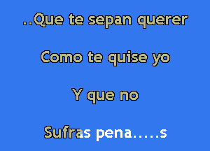 ..Que te sepan querer
Como te quise yo

Y que no

Sufras pena ..... s