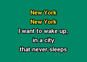 New York
New York

I want to wake up,

in a city
that never sleeps