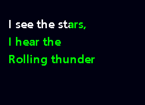 I see the stars,
I hear the

Rolling thunder