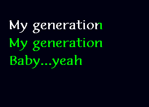 My generation
My generation

Baby...yeah