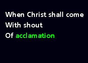 When Christ shall come
With shout

Of acclamation