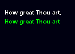 How great Th ou art,

How great Thou art