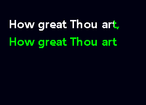 How great Th ou art,

How great Thou art