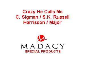 Crazy He Calls Me
C. Sigman I S.K. Russell
Harrisson I Major

(3-,
MADACY

SPECIAL PRODUCTS