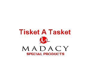 Tisket A Tasket
(3-,

MADACY

SPECIAL PRODUCTS