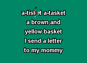 a-tisf at a-tasket

a brown and
yellow basket
I send a letter
to my mommy
