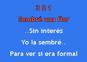 3 2 1
Sembm- una flor

..Sin intems

Yo Ia sembre'..

Para ver si era formal