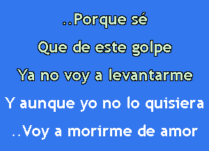 ..Porque 56')
Que de este golpe
Ya no voy a levantarme
Y aunque yo no lo quisiera

..Voy a morirme de amor