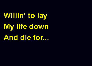 Willin' to lay
My life down

And die for...