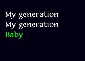 My generation
My generation

Ba by