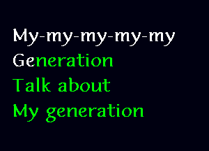 My-my-my-my-my
Generation

Talk about
My generation