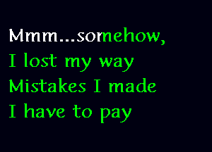 Mmm...someh0w,
I lost my way

Mistakes I made
I have to pay