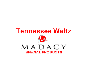 Tennessee Waltz
(33-,

MADACY

SPECIAL PRODUCTS