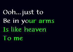 Ooh...just to
Be in your arms

Is like heaven
To me