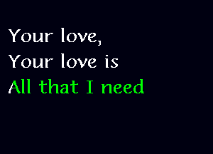 Your love,
Your love is

All that I need