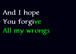 And I hope
You forgive

All my wrongs