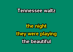 Tennessee waltz

the night

they were playing
the beautiful