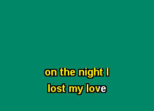 on the night I
lost my love