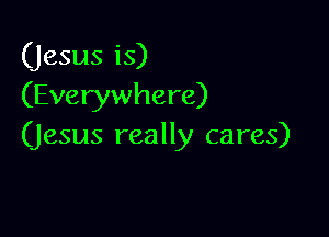 (jesus is)
(Everywhere)

(jesus really cares)