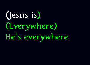 (jesus is)
(Everywhere)

He's everywhere