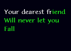 Your dearest friend
Will never let you

Fall