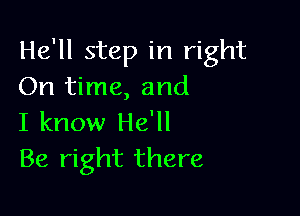 He'll step in right
On time, and

I know He'll
Be right there