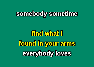 somebody sometime

find what I

found in your arms

everybody loves