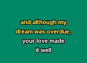 and although my

dream was overdue,
your love made
it well