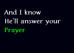 And I know
He'll answer your

Prayer