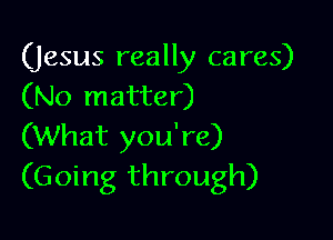 (jesus really cares)
(No matter)

(What you're)
(Going through)