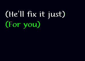 (He'll fix it just)
(For you)