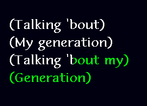 (Talking 'bout)
(My generation)

(Talking 'bout my)
(G eneration)