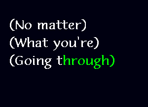 (No matter)
(What you're)

(Going through)