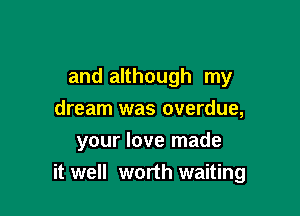 and although my

dream was overdue,
your love made
it well worth waiting