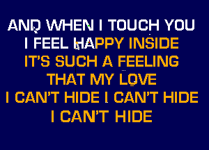 AND INHEN I TOUCH YOU
I FEEL HAPPY INSIDE
ITIS SUCH A FEELING

THAT MY LOVE
I CAN'T HIDE I CAN'T HIDE

I CAN'T HIDE
