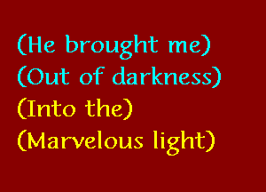 (He brought me)
(Out of darkness)

(Into the)
(Marvelous light)