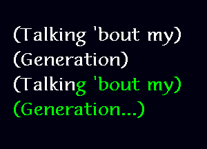 (Talking 'bout my)
(G eneration)

(Talking 'bout my)
(G eneration...)